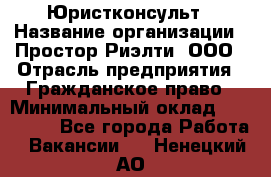 Юристконсульт › Название организации ­ Простор-Риэлти, ООО › Отрасль предприятия ­ Гражданское право › Минимальный оклад ­ 120 000 - Все города Работа » Вакансии   . Ненецкий АО